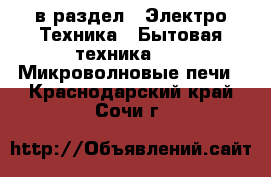  в раздел : Электро-Техника » Бытовая техника »  » Микроволновые печи . Краснодарский край,Сочи г.